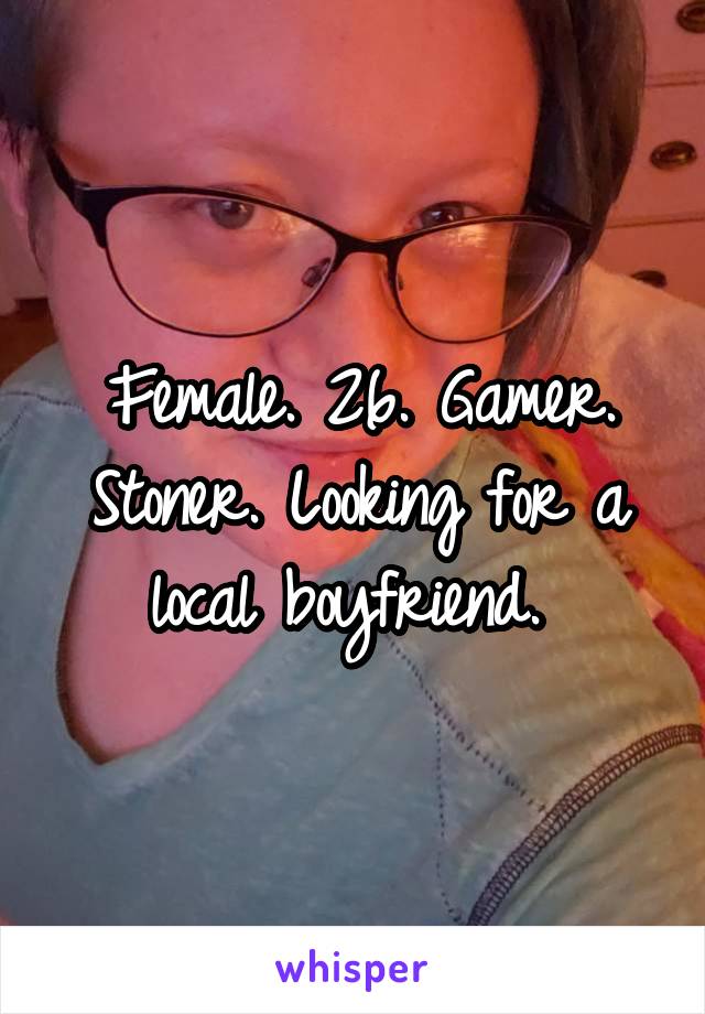 Female. 26. Gamer. Stoner. Looking for a local boyfriend. 