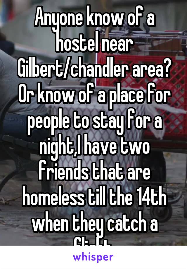 Anyone know of a hostel near Gilbert/chandler area? Or know of a place for people to stay for a night,I have two friends that are homeless till the 14th when they catch a flight 