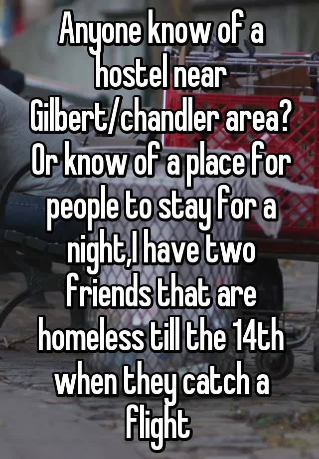 Anyone know of a hostel near Gilbert/chandler area? Or know of a place for people to stay for a night,I have two friends that are homeless till the 14th when they catch a flight 