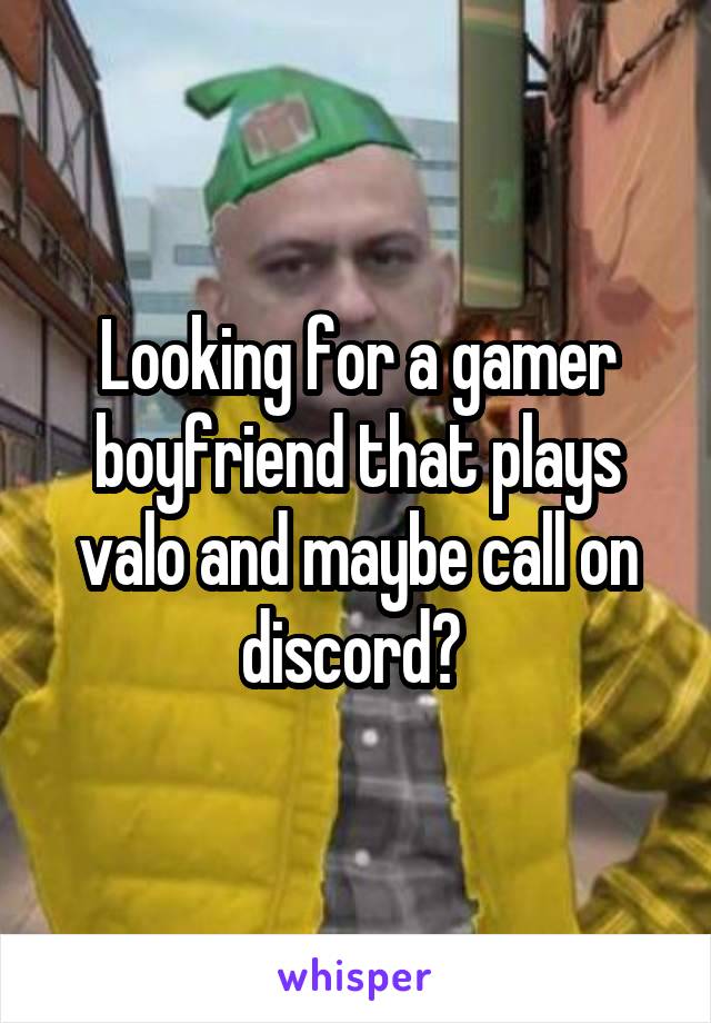 Looking for a gamer boyfriend that plays valo and maybe call on discord? 