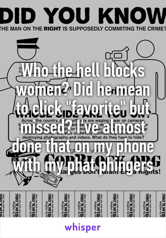 Who the hell blocks women? Did he mean to click "favorite" but missed? I've almost done that on my phone with my phat phingers