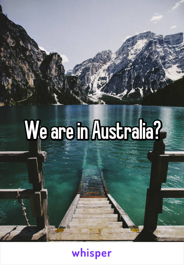 We are in Australia?