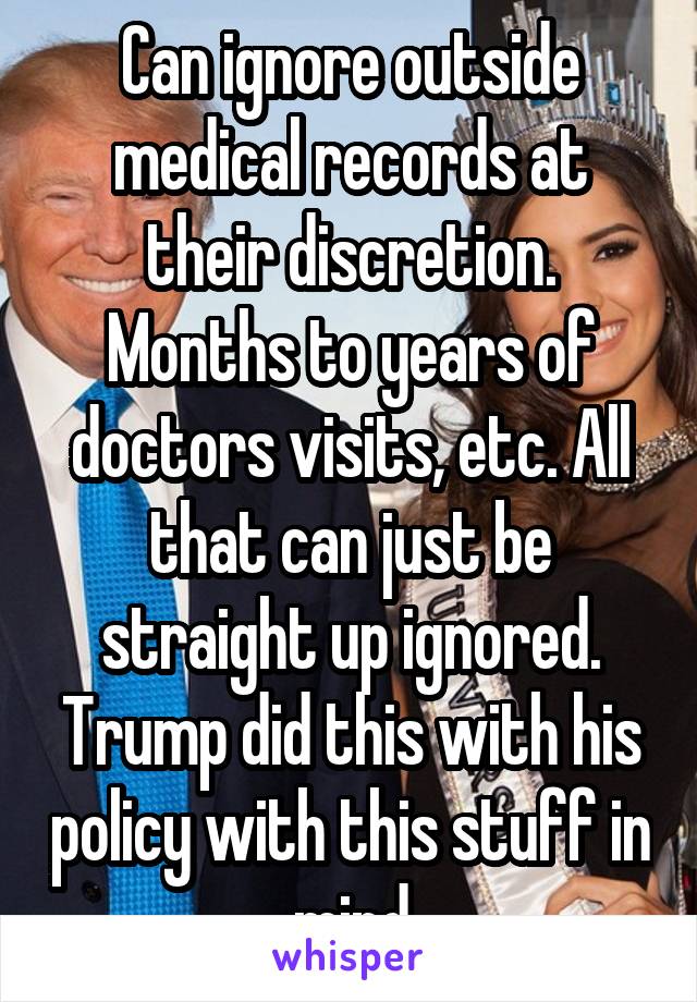 Can ignore outside medical records at their discretion. Months to years of doctors visits, etc. All that can just be straight up ignored. Trump did this with his policy with this stuff in mind