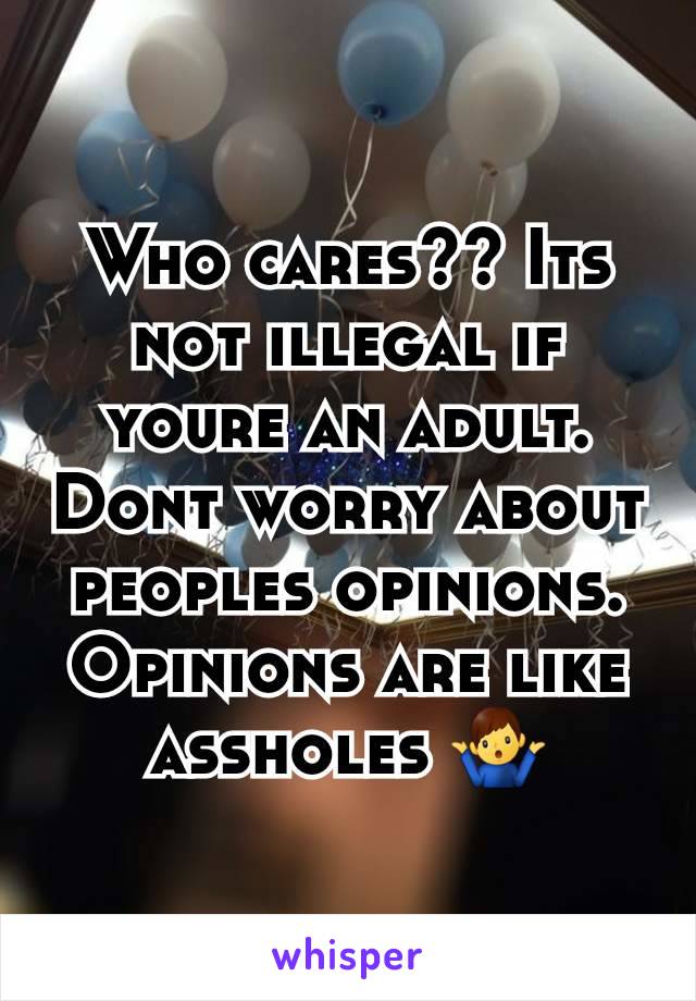 Who cares?? Its not illegal if youre an adult. Dont worry about peoples opinions. Opinions are like assholes 🤷‍♂️