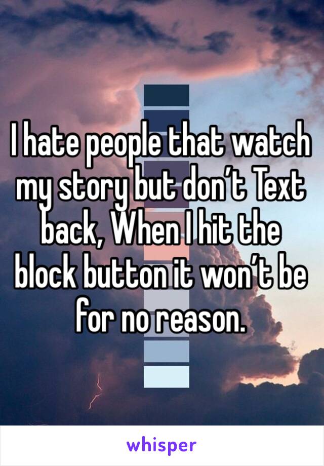 I hate people that watch  my story but don’t Text back, When I hit the block button it won’t be for no reason.