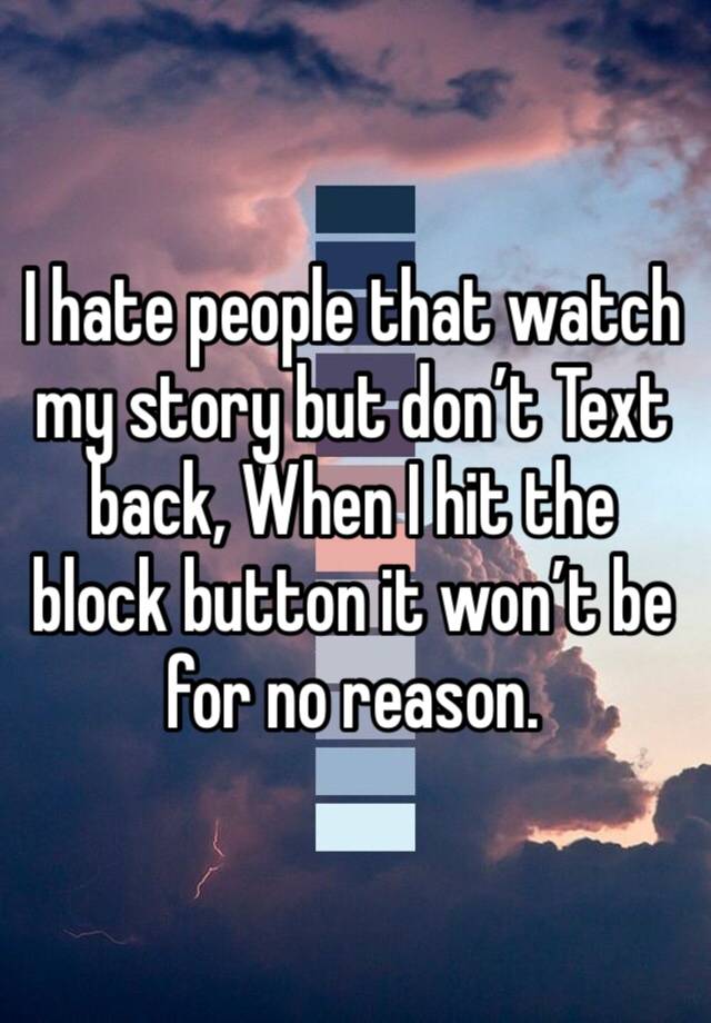 I hate people that watch  my story but don’t Text back, When I hit the block button it won’t be for no reason.