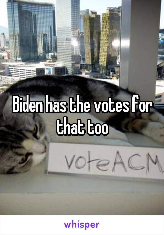 Biden has the votes for that too