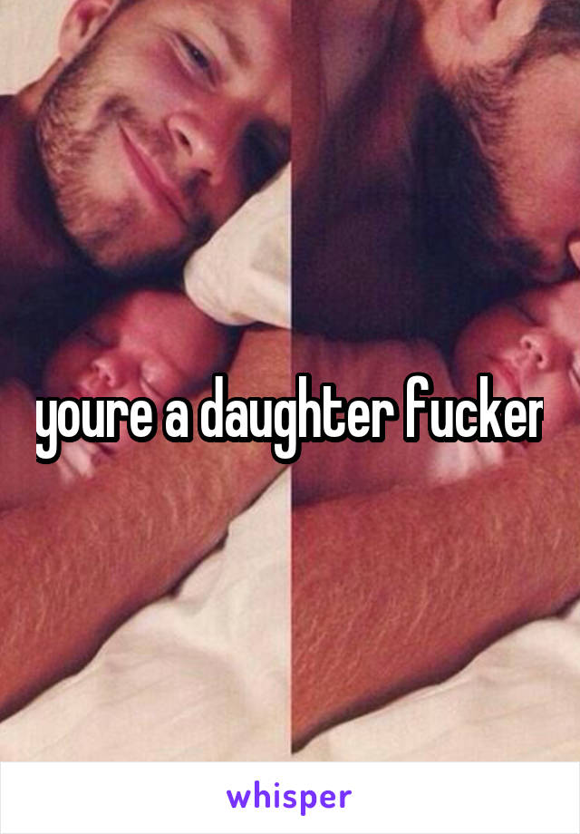 youre a daughter fucker