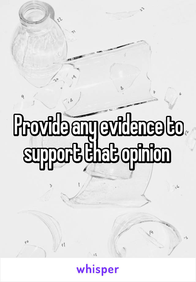 Provide any evidence to support that opinion 