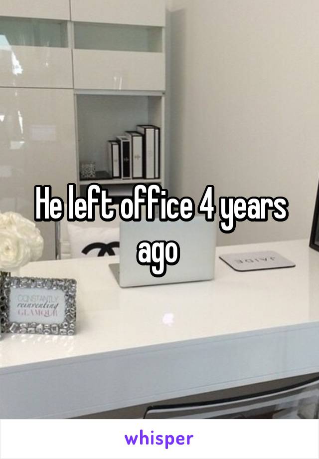 He left office 4 years ago 