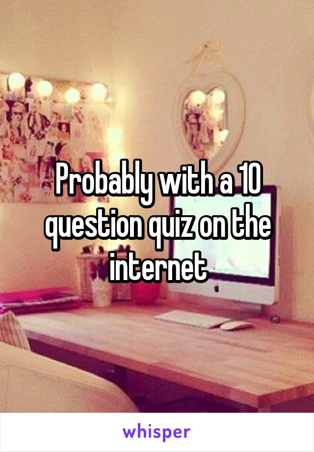 Probably with a 10 question quiz on the internet