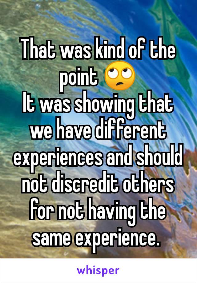 That was kind of the point 🙄
It was showing that we have different experiences and should not discredit others for not having the same experience. 