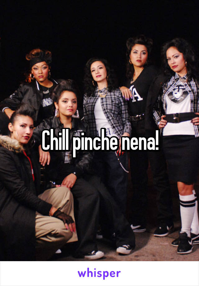 Chill pinche nena!