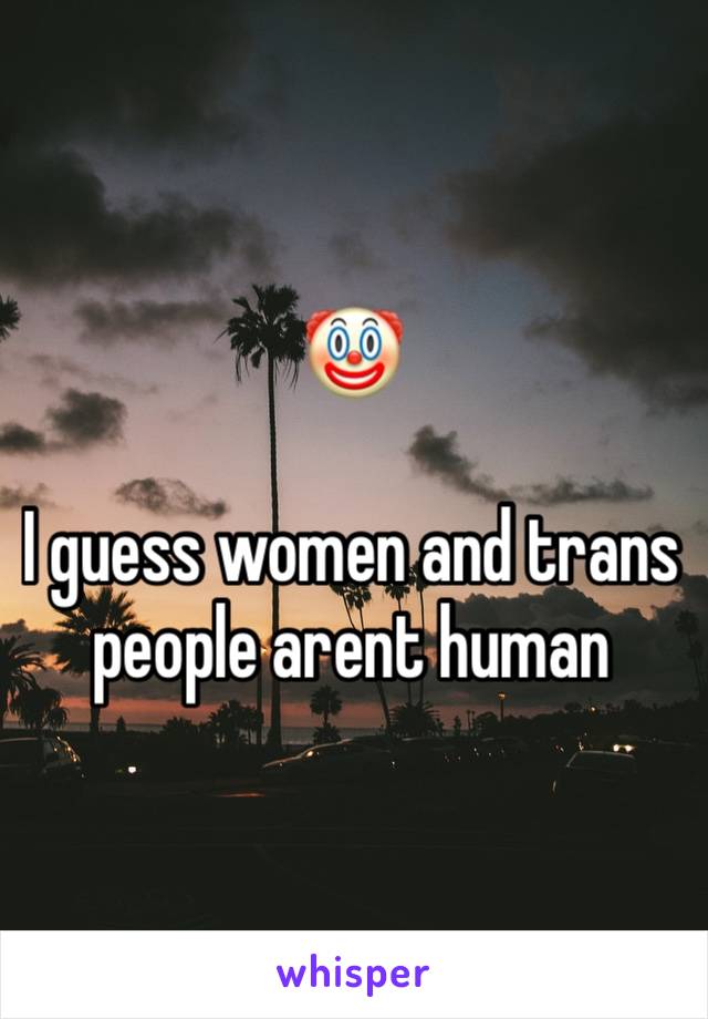 🤡 

I guess women and trans people arent human