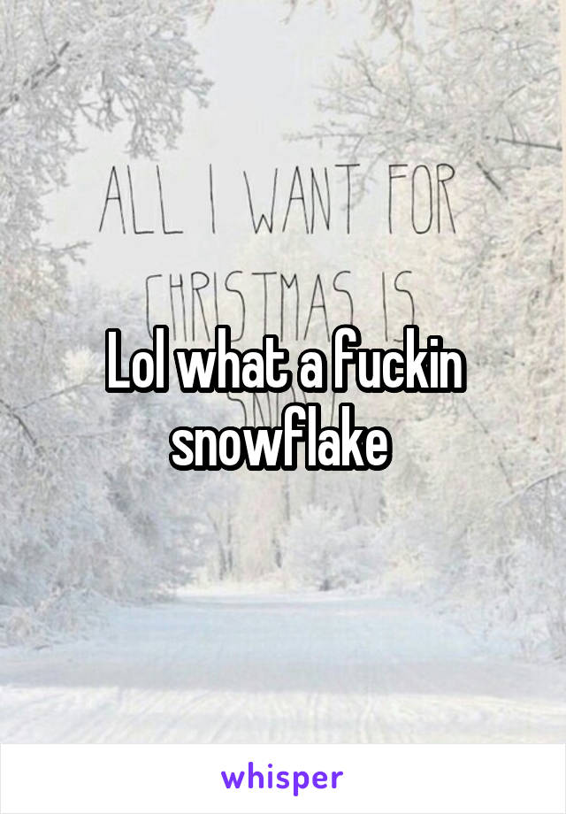 Lol what a fuckin snowflake 