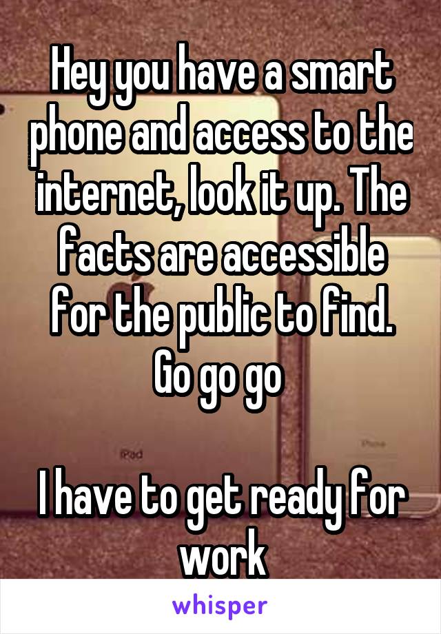 Hey you have a smart phone and access to the internet, look it up. The facts are accessible for the public to find. Go go go 

I have to get ready for work