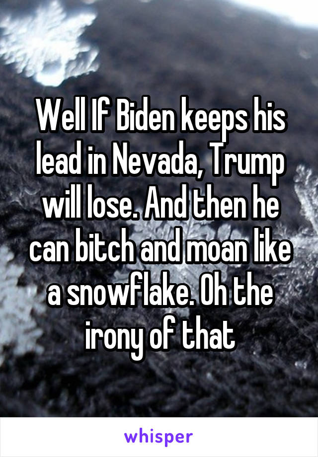 Well If Biden keeps his lead in Nevada, Trump will lose. And then he can bitch and moan like a snowflake. Oh the irony of that