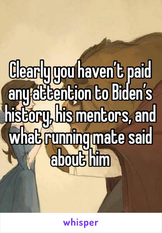 Clearly you haven’t paid any attention to Biden’s history, his mentors, and what running mate said about him