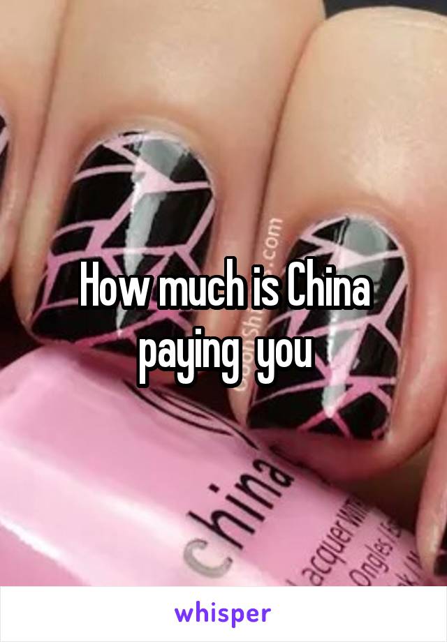 How much is China paying  you