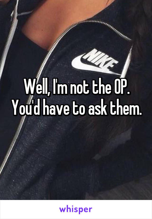 Well, I'm not the OP. You'd have to ask them. 