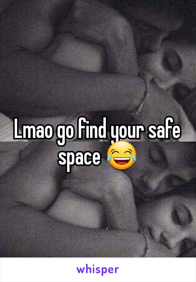 Lmao go find your safe space 😂