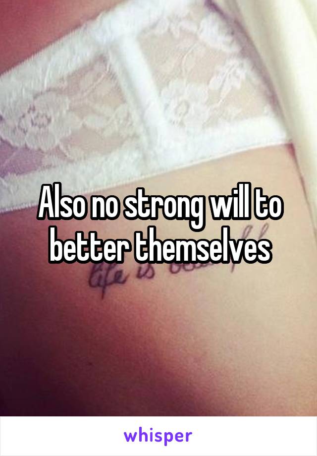 Also no strong will to better themselves