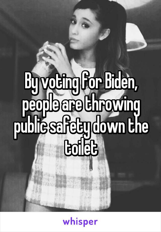 By voting for Biden, people are throwing public safety down the toilet