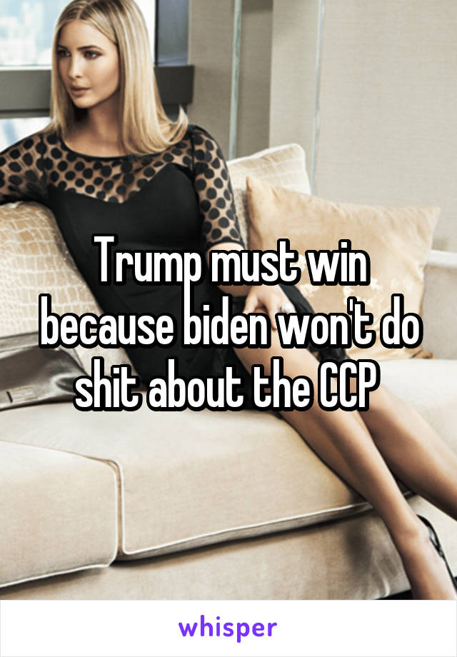 Trump must win because biden won't do shit about the CCP 