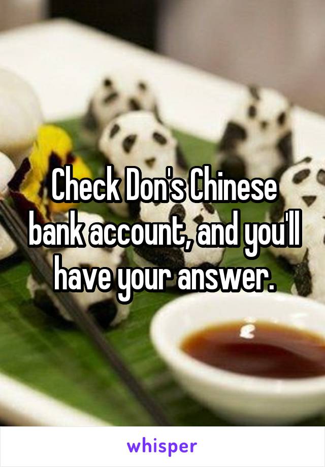 Check Don's Chinese bank account, and you'll have your answer.