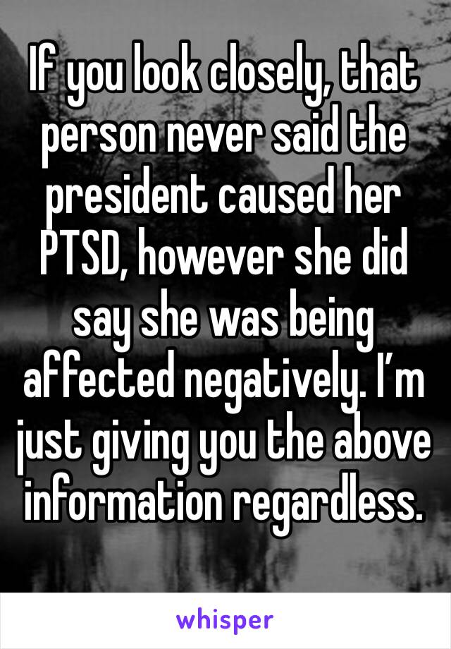 If you look closely, that person never said the president caused her PTSD, however she did say she was being affected negatively. I’m just giving you the above information regardless. 