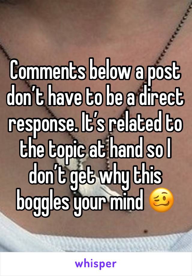 Comments below a post don’t have to be a direct response. It’s related to the topic at hand so I don’t get why this boggles your mind 🥴