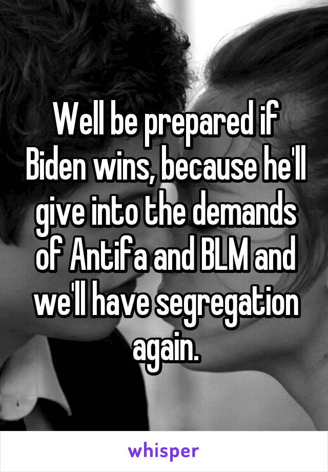 Well be prepared if Biden wins, because he'll give into the demands of Antifa and BLM and we'll have segregation again.