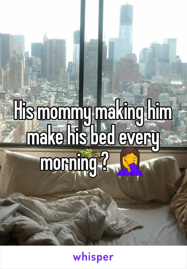 His mommy making him make his bed every morning ? 🤦