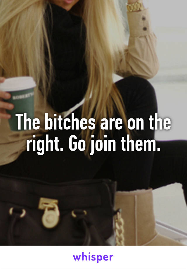 The bitches are on the right. Go join them.