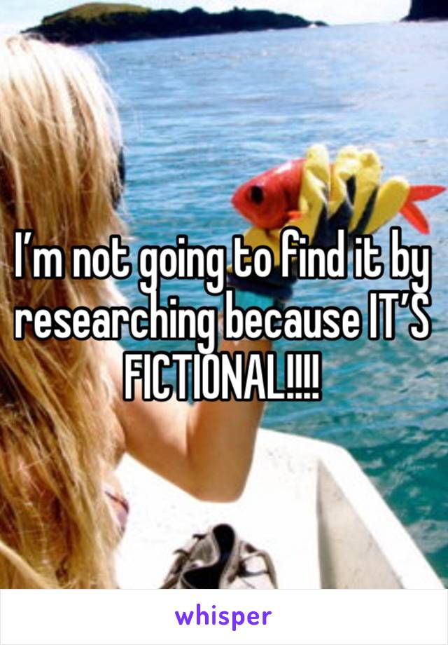 I’m not going to find it by researching because IT’S FICTIONAL!!!!