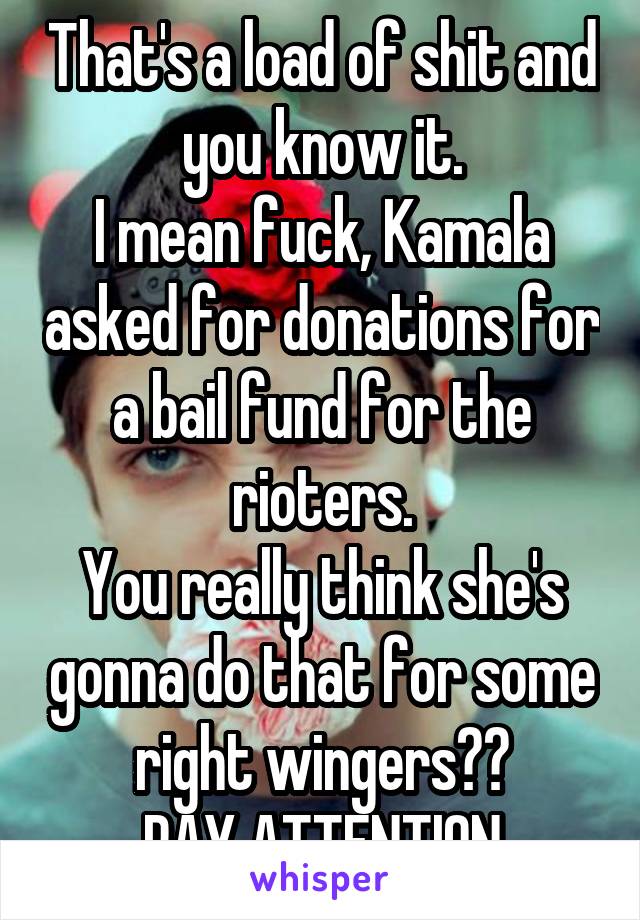 That's a load of shit and you know it.
I mean fuck, Kamala asked for donations for a bail fund for the rioters.
You really think she's gonna do that for some right wingers??
PAY ATTENTION