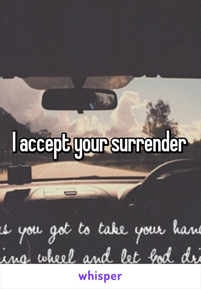 I accept your surrender 