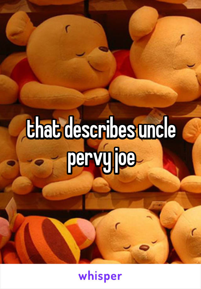 that describes uncle pervy joe