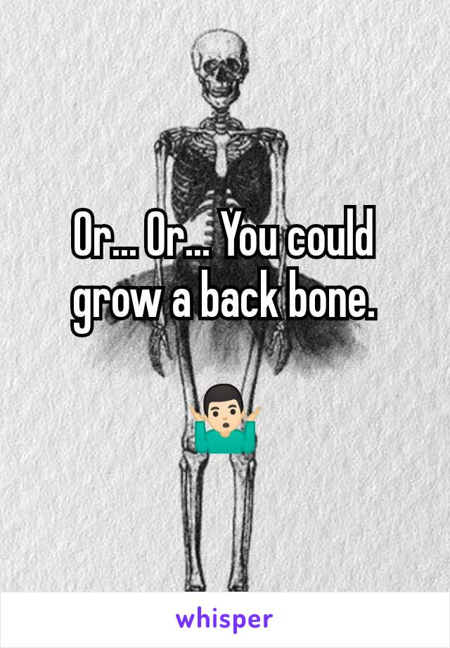 Or... Or... You could grow a back bone.

🤷🏻‍♂️