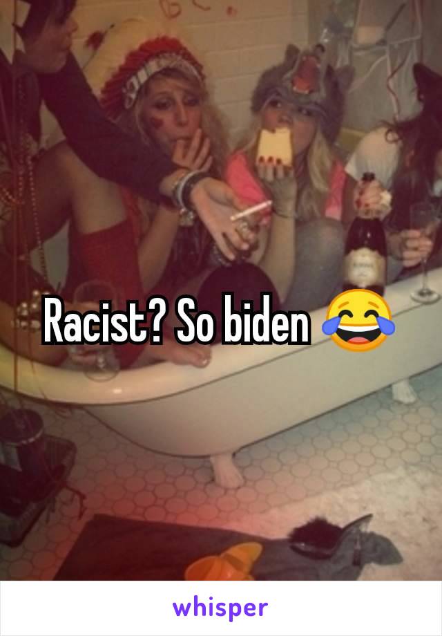 Racist? So biden 😂