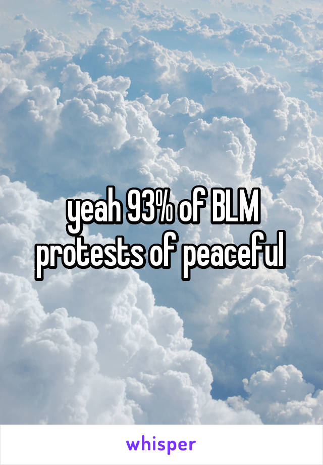 yeah 93% of BLM protests of peaceful 