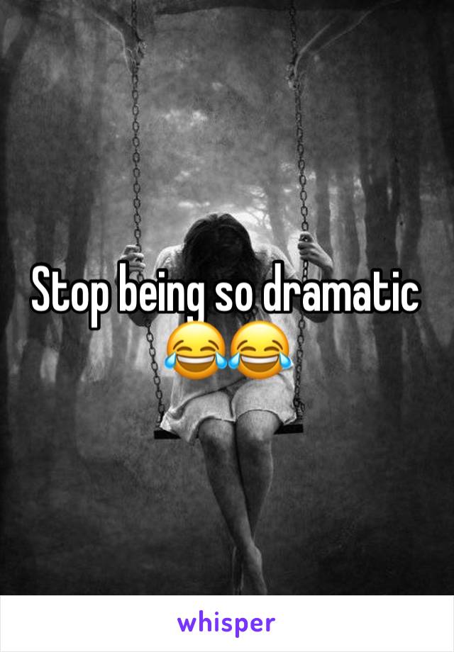 Stop being so dramatic 😂😂