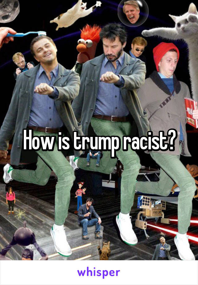 How is trump racist?