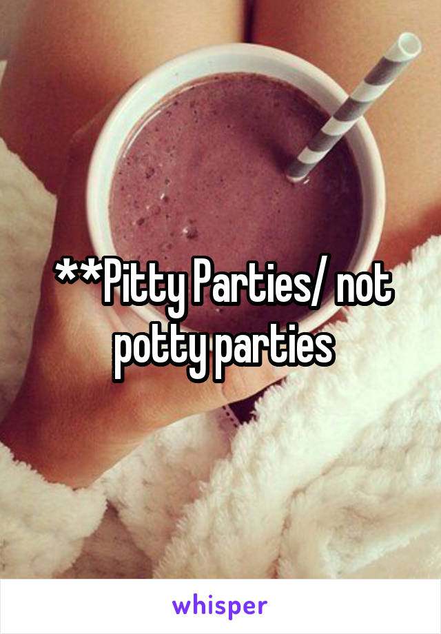 **Pitty Parties/ not potty parties