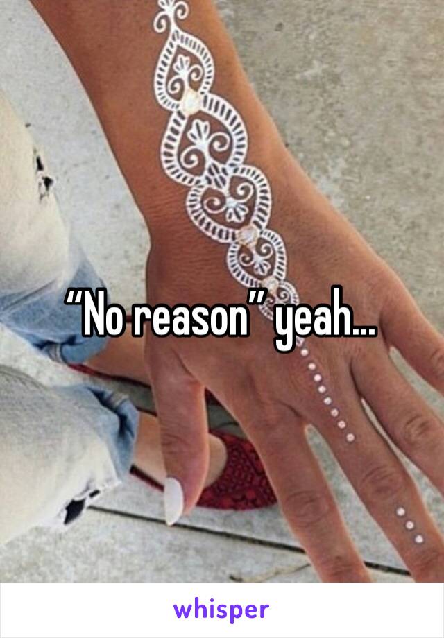 “No reason” yeah...