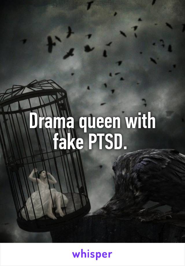 Drama queen with fake PTSD. 