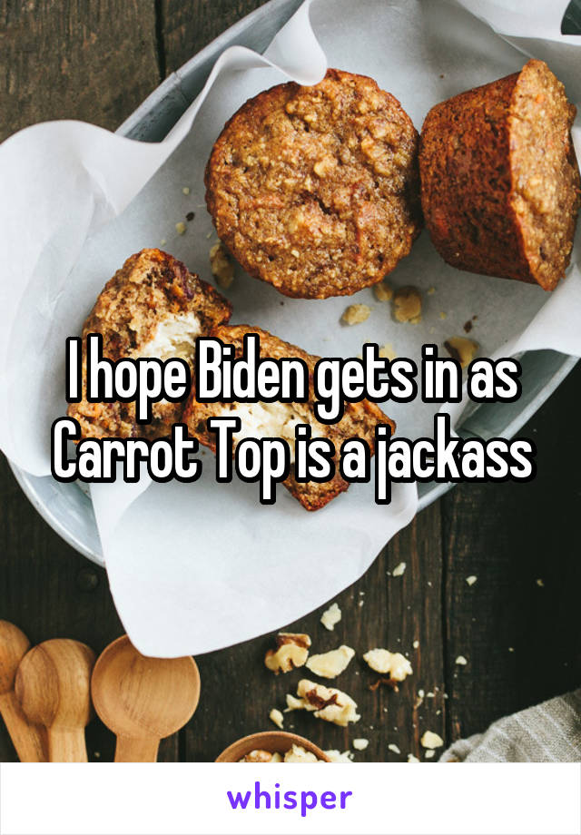 I hope Biden gets in as Carrot Top is a jackass