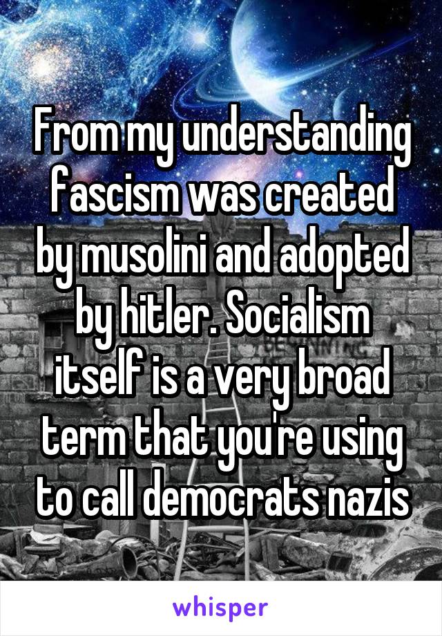 From my understanding fascism was created by musolini and adopted by hitler. Socialism itself is a very broad term that you're using to call democrats nazis