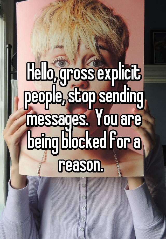 Hello, gross explicit people, stop sending messages.  You are being blocked for a reason.  