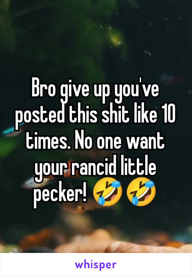 Bro give up you've posted this shit like 10 times. No one want your rancid little pecker! 🤣🤣